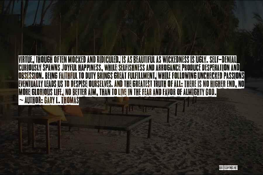 Gary L. Thomas Quotes: Virtue, Though Often Mocked And Ridiculed, Is As Beautiful As Wickedness Is Ugly. Self-denial Curiously Spawns Joyful Happiness, While Selfishness