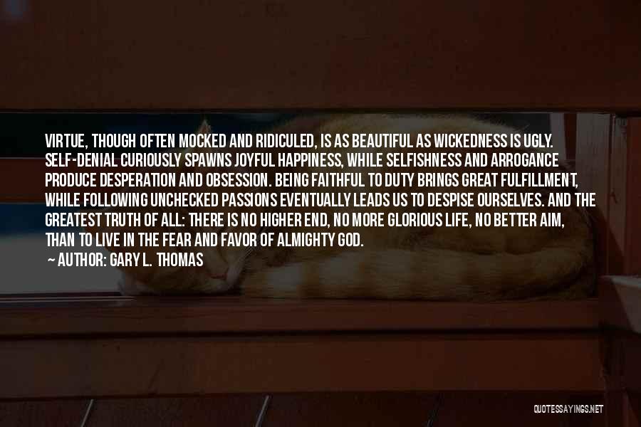 Gary L. Thomas Quotes: Virtue, Though Often Mocked And Ridiculed, Is As Beautiful As Wickedness Is Ugly. Self-denial Curiously Spawns Joyful Happiness, While Selfishness