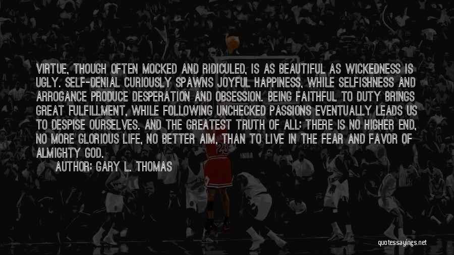 Gary L. Thomas Quotes: Virtue, Though Often Mocked And Ridiculed, Is As Beautiful As Wickedness Is Ugly. Self-denial Curiously Spawns Joyful Happiness, While Selfishness