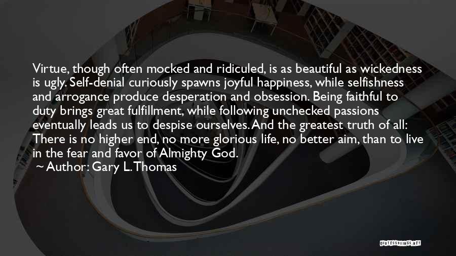 Gary L. Thomas Quotes: Virtue, Though Often Mocked And Ridiculed, Is As Beautiful As Wickedness Is Ugly. Self-denial Curiously Spawns Joyful Happiness, While Selfishness