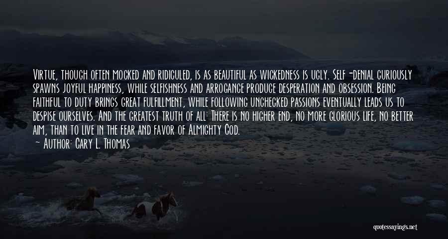 Gary L. Thomas Quotes: Virtue, Though Often Mocked And Ridiculed, Is As Beautiful As Wickedness Is Ugly. Self-denial Curiously Spawns Joyful Happiness, While Selfishness