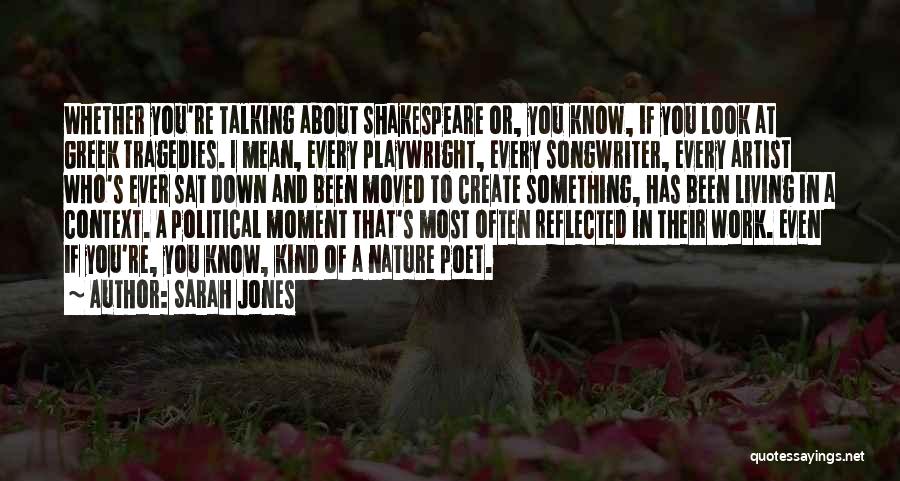 Sarah Jones Quotes: Whether You're Talking About Shakespeare Or, You Know, If You Look At Greek Tragedies. I Mean, Every Playwright, Every Songwriter,
