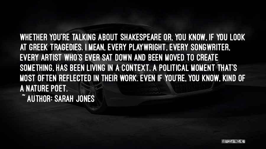 Sarah Jones Quotes: Whether You're Talking About Shakespeare Or, You Know, If You Look At Greek Tragedies. I Mean, Every Playwright, Every Songwriter,