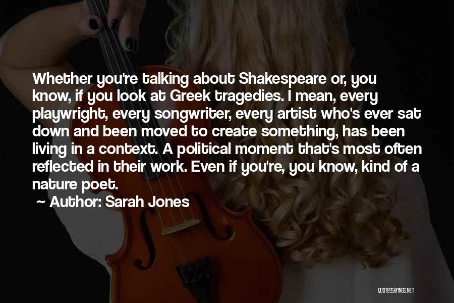 Sarah Jones Quotes: Whether You're Talking About Shakespeare Or, You Know, If You Look At Greek Tragedies. I Mean, Every Playwright, Every Songwriter,