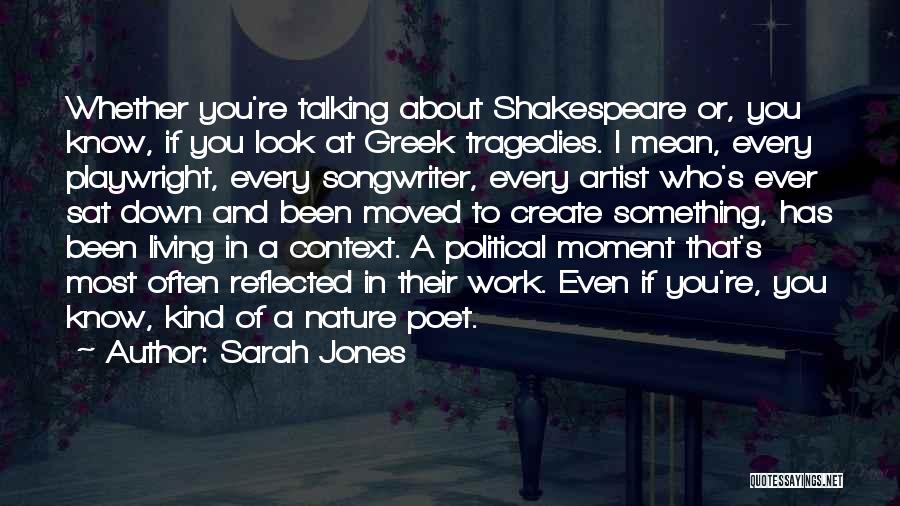 Sarah Jones Quotes: Whether You're Talking About Shakespeare Or, You Know, If You Look At Greek Tragedies. I Mean, Every Playwright, Every Songwriter,