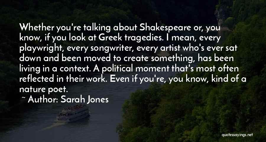 Sarah Jones Quotes: Whether You're Talking About Shakespeare Or, You Know, If You Look At Greek Tragedies. I Mean, Every Playwright, Every Songwriter,