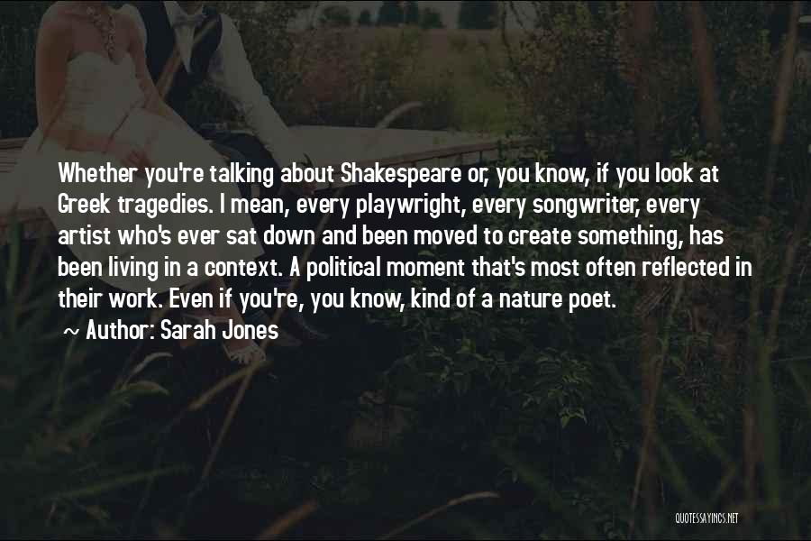 Sarah Jones Quotes: Whether You're Talking About Shakespeare Or, You Know, If You Look At Greek Tragedies. I Mean, Every Playwright, Every Songwriter,