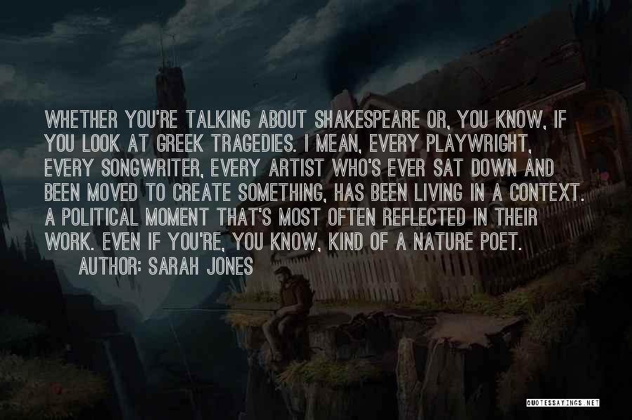 Sarah Jones Quotes: Whether You're Talking About Shakespeare Or, You Know, If You Look At Greek Tragedies. I Mean, Every Playwright, Every Songwriter,