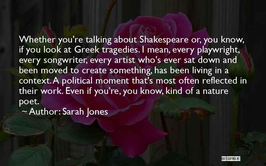 Sarah Jones Quotes: Whether You're Talking About Shakespeare Or, You Know, If You Look At Greek Tragedies. I Mean, Every Playwright, Every Songwriter,