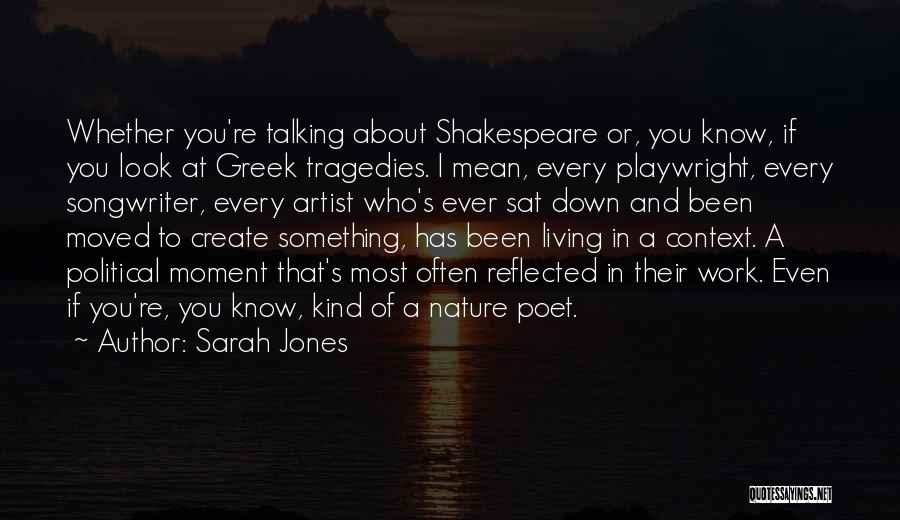 Sarah Jones Quotes: Whether You're Talking About Shakespeare Or, You Know, If You Look At Greek Tragedies. I Mean, Every Playwright, Every Songwriter,