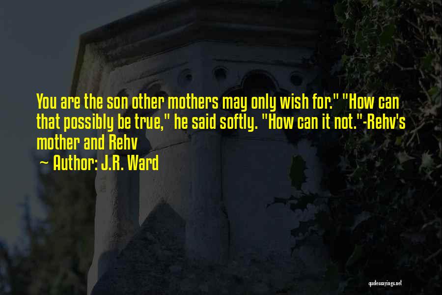 J.R. Ward Quotes: You Are The Son Other Mothers May Only Wish For. How Can That Possibly Be True, He Said Softly. How