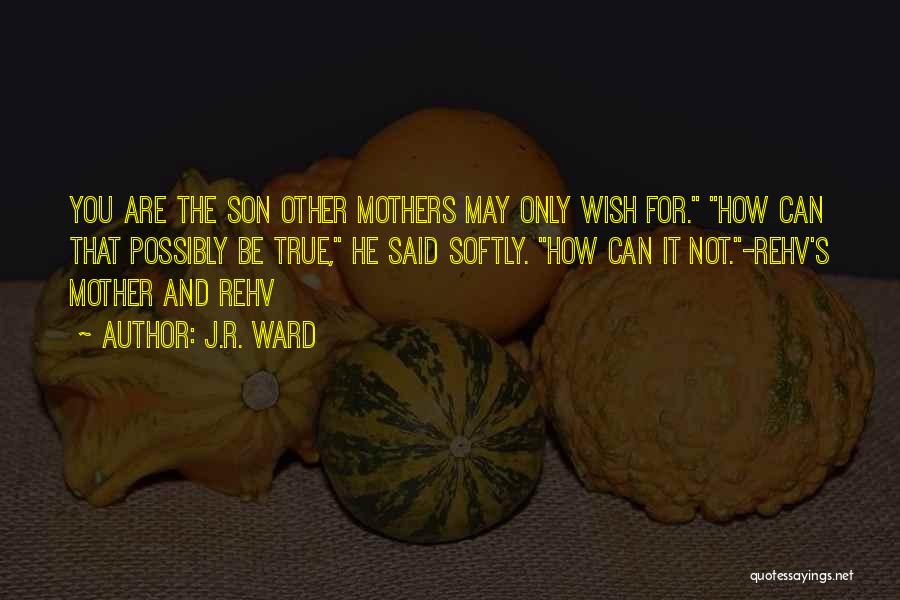 J.R. Ward Quotes: You Are The Son Other Mothers May Only Wish For. How Can That Possibly Be True, He Said Softly. How