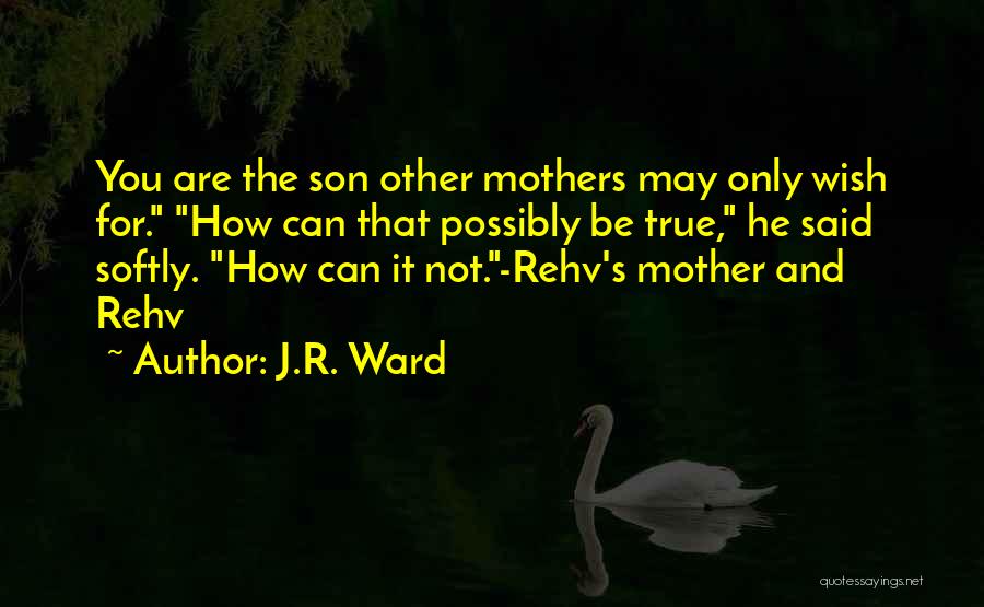 J.R. Ward Quotes: You Are The Son Other Mothers May Only Wish For. How Can That Possibly Be True, He Said Softly. How
