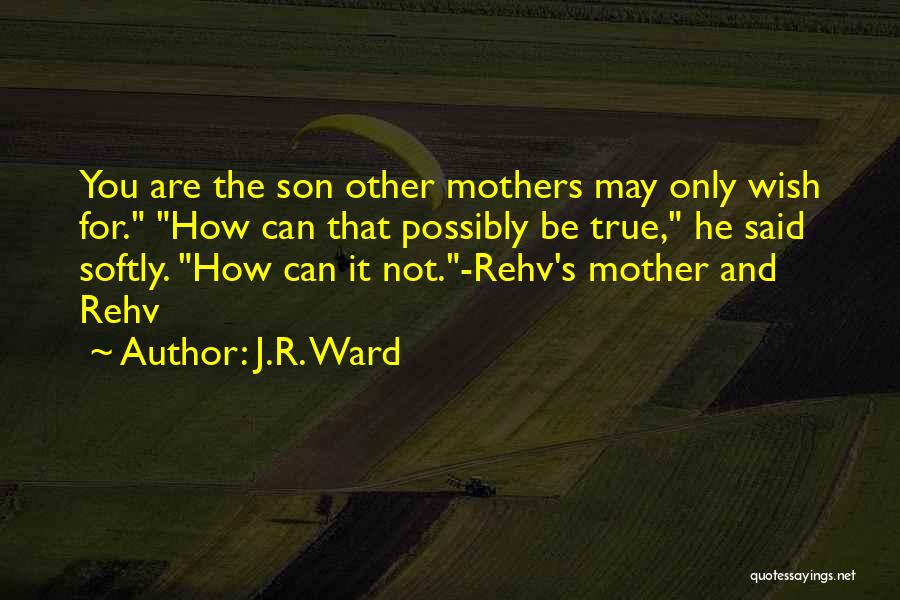 J.R. Ward Quotes: You Are The Son Other Mothers May Only Wish For. How Can That Possibly Be True, He Said Softly. How