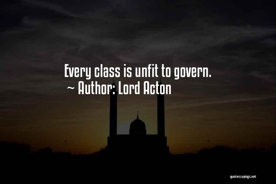 Lord Acton Quotes: Every Class Is Unfit To Govern.