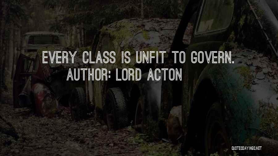 Lord Acton Quotes: Every Class Is Unfit To Govern.