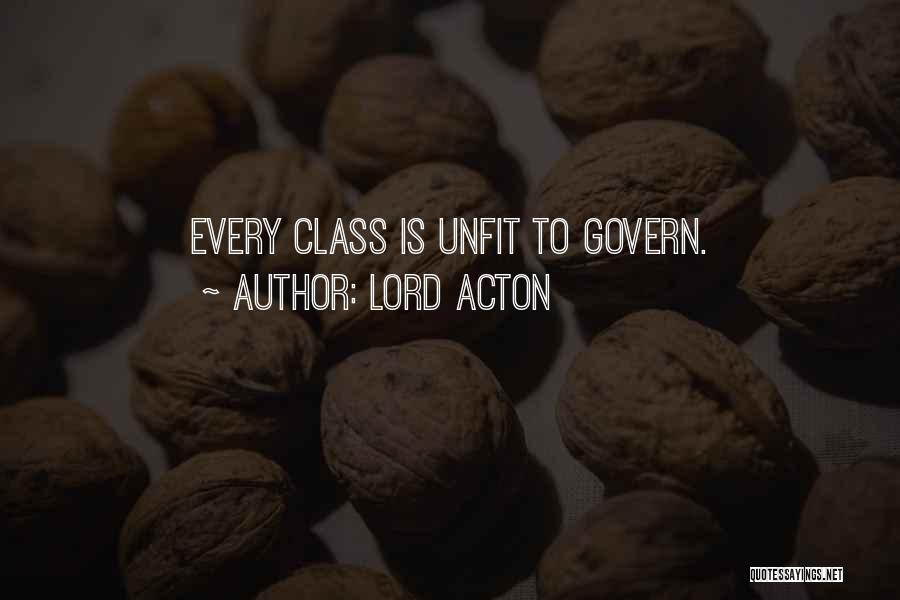 Lord Acton Quotes: Every Class Is Unfit To Govern.