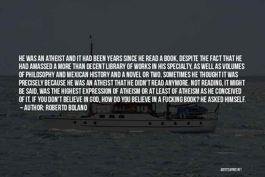 Roberto Bolano Quotes: He Was An Atheist And It Had Been Years Since He Read A Book, Despite The Fact That He Had