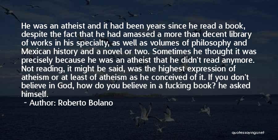 Roberto Bolano Quotes: He Was An Atheist And It Had Been Years Since He Read A Book, Despite The Fact That He Had