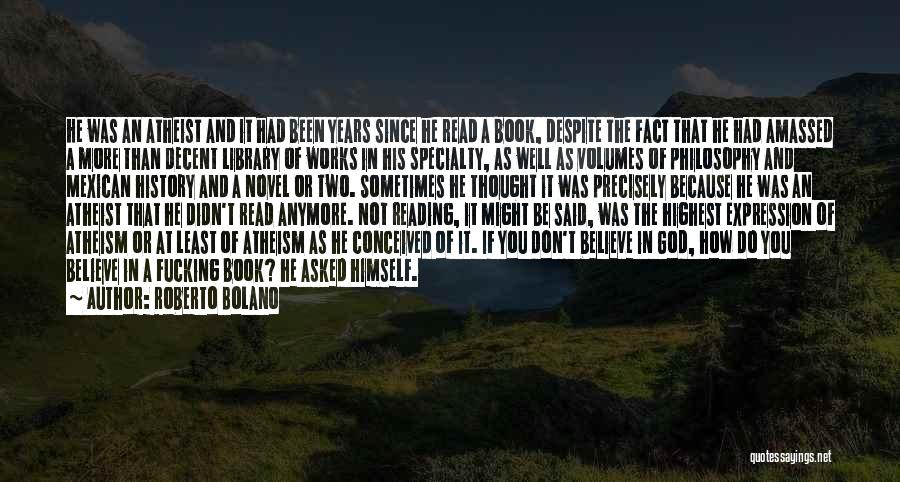 Roberto Bolano Quotes: He Was An Atheist And It Had Been Years Since He Read A Book, Despite The Fact That He Had