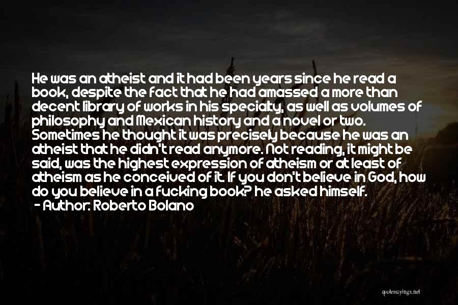 Roberto Bolano Quotes: He Was An Atheist And It Had Been Years Since He Read A Book, Despite The Fact That He Had