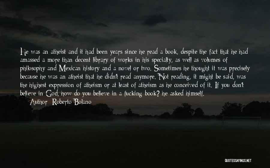 Roberto Bolano Quotes: He Was An Atheist And It Had Been Years Since He Read A Book, Despite The Fact That He Had