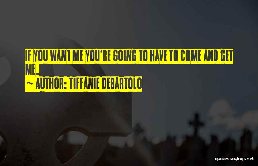 Tiffanie DeBartolo Quotes: If You Want Me You're Going To Have To Come And Get Me.