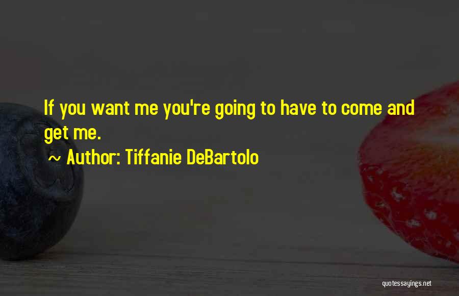 Tiffanie DeBartolo Quotes: If You Want Me You're Going To Have To Come And Get Me.