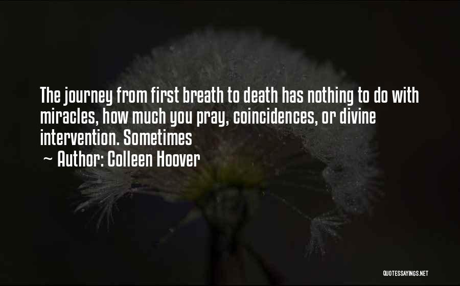 Colleen Hoover Quotes: The Journey From First Breath To Death Has Nothing To Do With Miracles, How Much You Pray, Coincidences, Or Divine