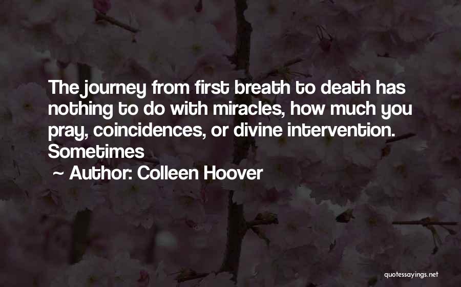 Colleen Hoover Quotes: The Journey From First Breath To Death Has Nothing To Do With Miracles, How Much You Pray, Coincidences, Or Divine