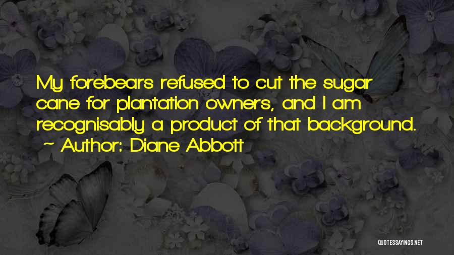 Diane Abbott Quotes: My Forebears Refused To Cut The Sugar Cane For Plantation Owners, And I Am Recognisably A Product Of That Background.