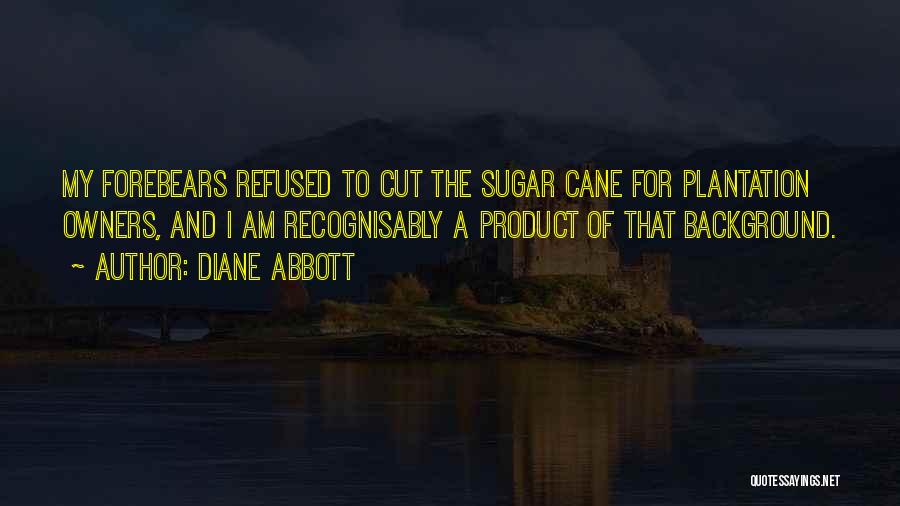 Diane Abbott Quotes: My Forebears Refused To Cut The Sugar Cane For Plantation Owners, And I Am Recognisably A Product Of That Background.