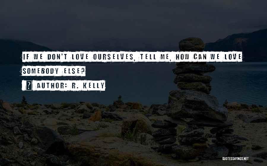 R. Kelly Quotes: If We Don't Love Ourselves, Tell Me, How Can We Love Somebody Else?