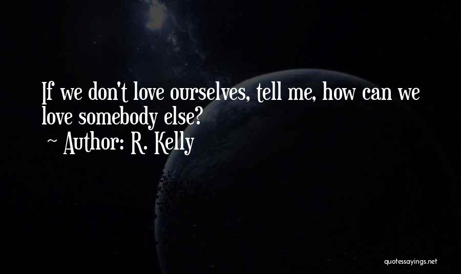 R. Kelly Quotes: If We Don't Love Ourselves, Tell Me, How Can We Love Somebody Else?