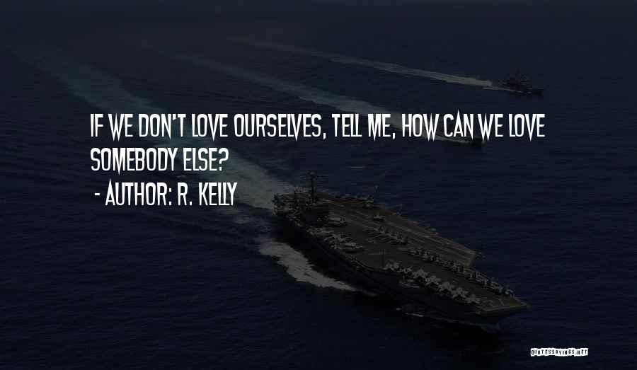 R. Kelly Quotes: If We Don't Love Ourselves, Tell Me, How Can We Love Somebody Else?