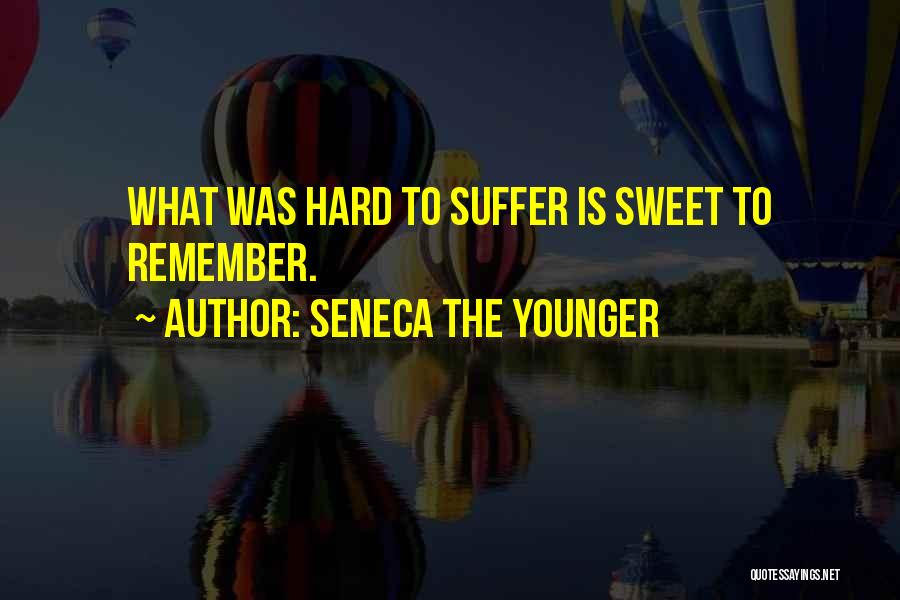 Seneca The Younger Quotes: What Was Hard To Suffer Is Sweet To Remember.
