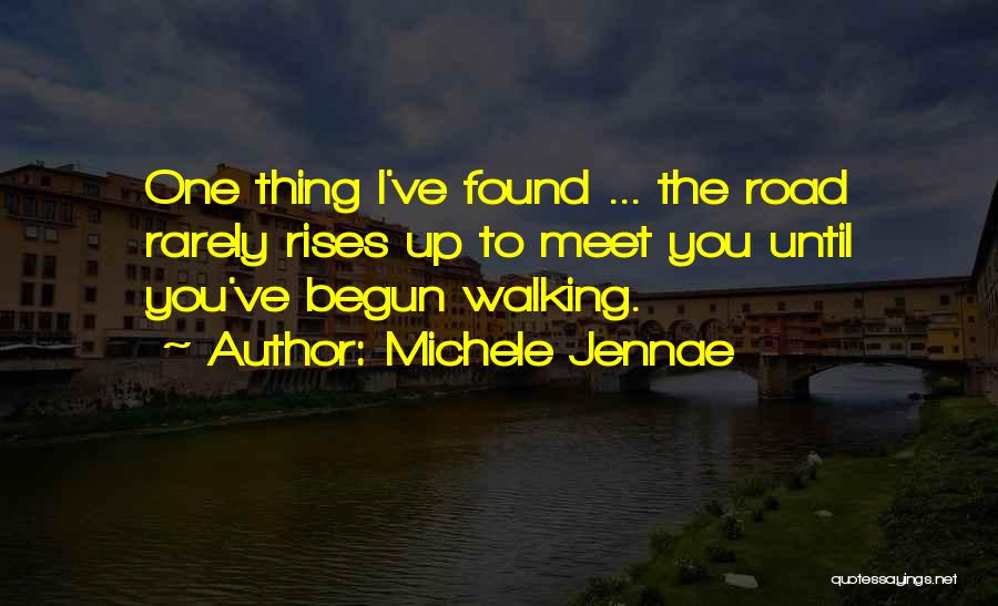 Michele Jennae Quotes: One Thing I've Found ... The Road Rarely Rises Up To Meet You Until You've Begun Walking.