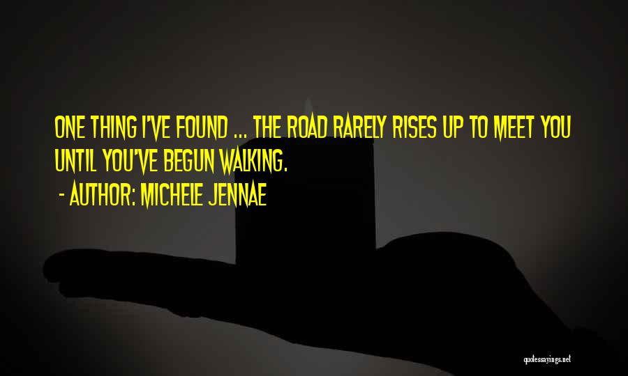 Michele Jennae Quotes: One Thing I've Found ... The Road Rarely Rises Up To Meet You Until You've Begun Walking.