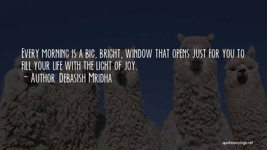 Debasish Mridha Quotes: Every Morning Is A Big, Bright, Window That Opens Just For You To Fill Your Life With The Light Of