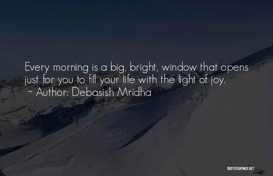 Debasish Mridha Quotes: Every Morning Is A Big, Bright, Window That Opens Just For You To Fill Your Life With The Light Of