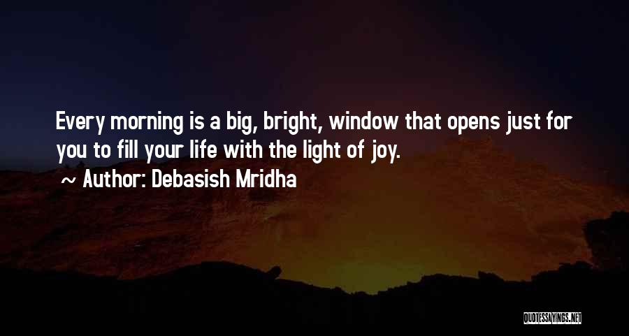 Debasish Mridha Quotes: Every Morning Is A Big, Bright, Window That Opens Just For You To Fill Your Life With The Light Of