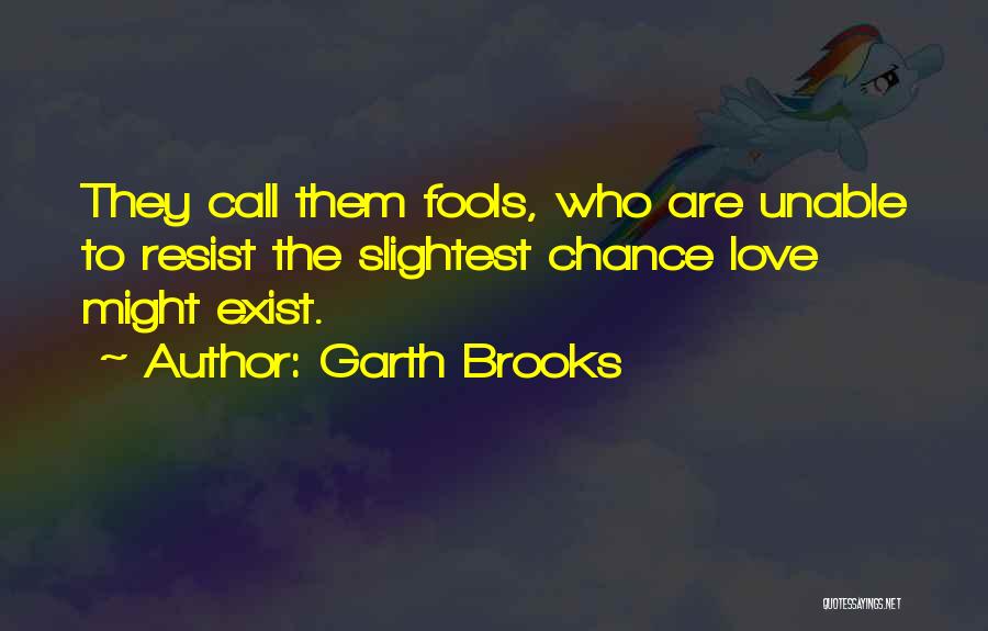 Garth Brooks Quotes: They Call Them Fools, Who Are Unable To Resist The Slightest Chance Love Might Exist.