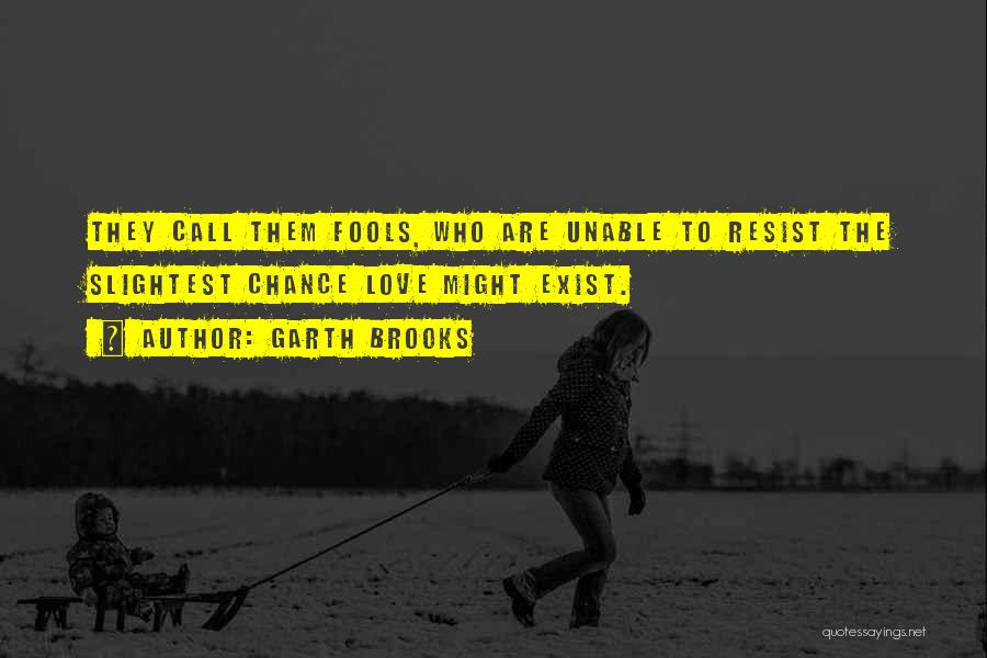 Garth Brooks Quotes: They Call Them Fools, Who Are Unable To Resist The Slightest Chance Love Might Exist.