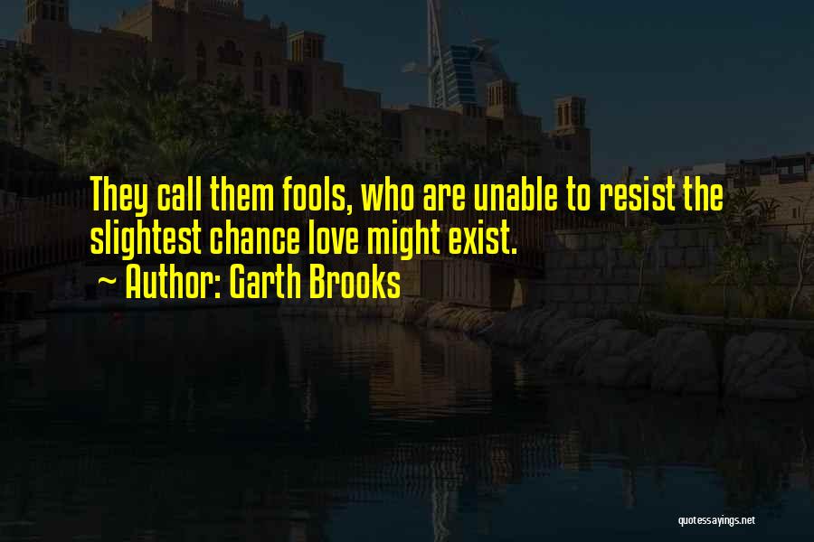 Garth Brooks Quotes: They Call Them Fools, Who Are Unable To Resist The Slightest Chance Love Might Exist.
