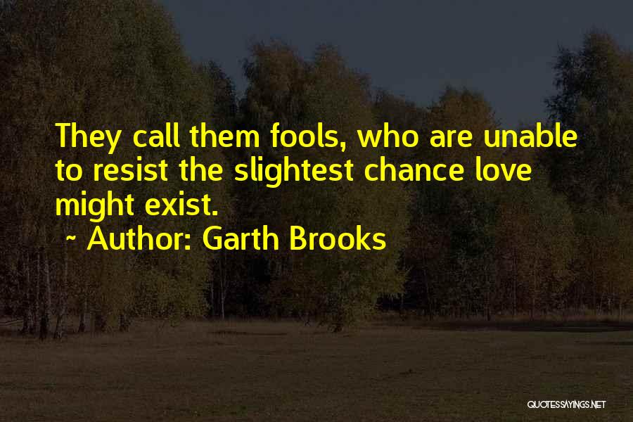 Garth Brooks Quotes: They Call Them Fools, Who Are Unable To Resist The Slightest Chance Love Might Exist.