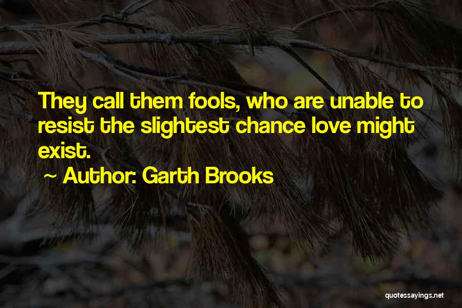 Garth Brooks Quotes: They Call Them Fools, Who Are Unable To Resist The Slightest Chance Love Might Exist.