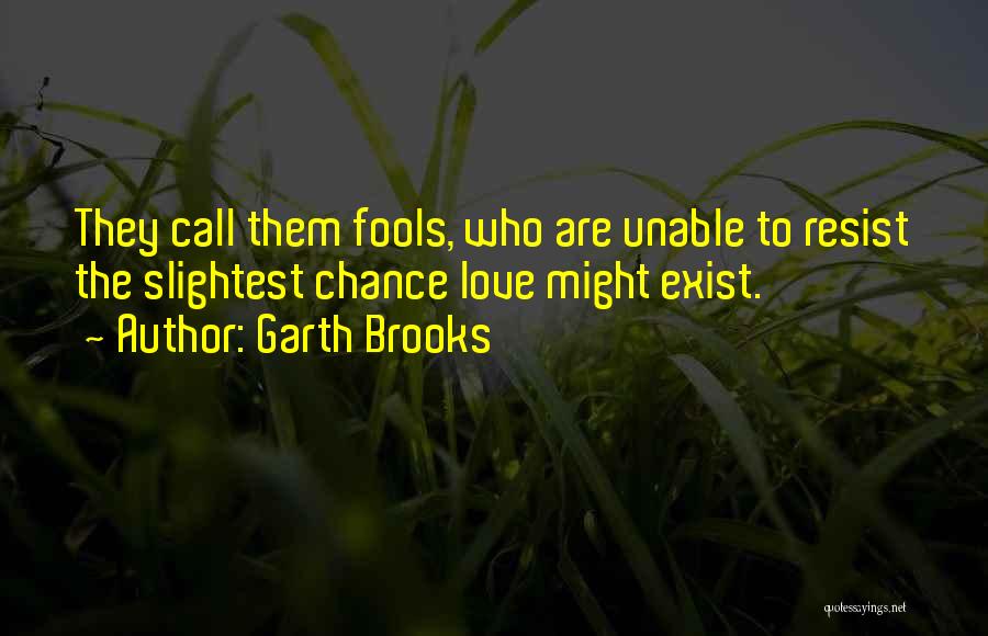 Garth Brooks Quotes: They Call Them Fools, Who Are Unable To Resist The Slightest Chance Love Might Exist.