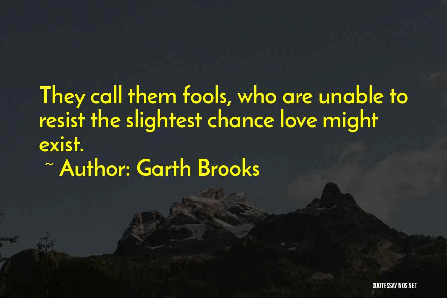 Garth Brooks Quotes: They Call Them Fools, Who Are Unable To Resist The Slightest Chance Love Might Exist.