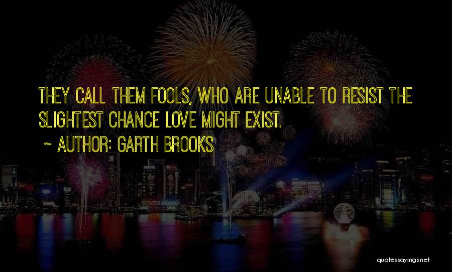 Garth Brooks Quotes: They Call Them Fools, Who Are Unable To Resist The Slightest Chance Love Might Exist.