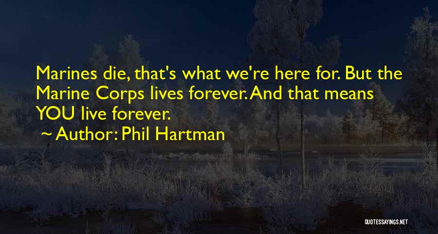 Phil Hartman Quotes: Marines Die, That's What We're Here For. But The Marine Corps Lives Forever. And That Means You Live Forever.